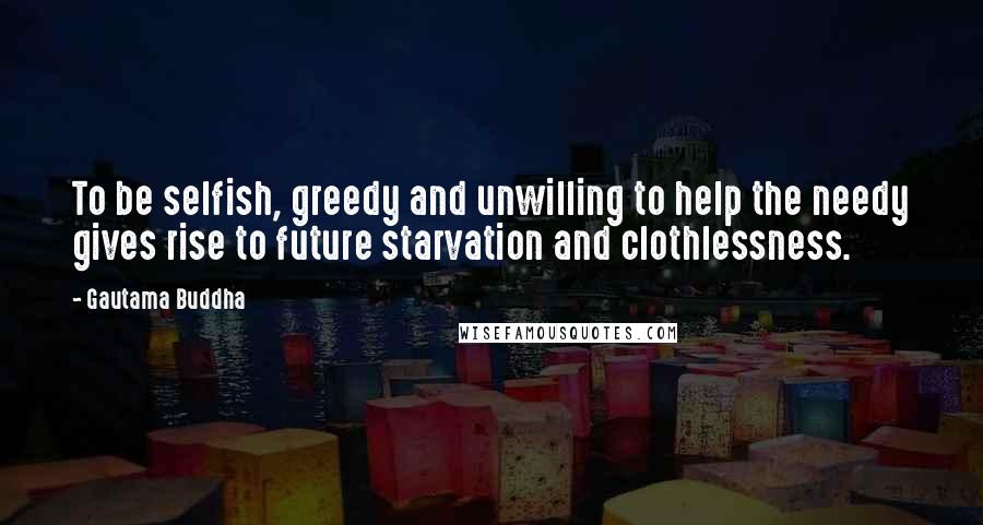 Gautama Buddha Quotes: To be selfish, greedy and unwilling to help the needy gives rise to future starvation and clothlessness.