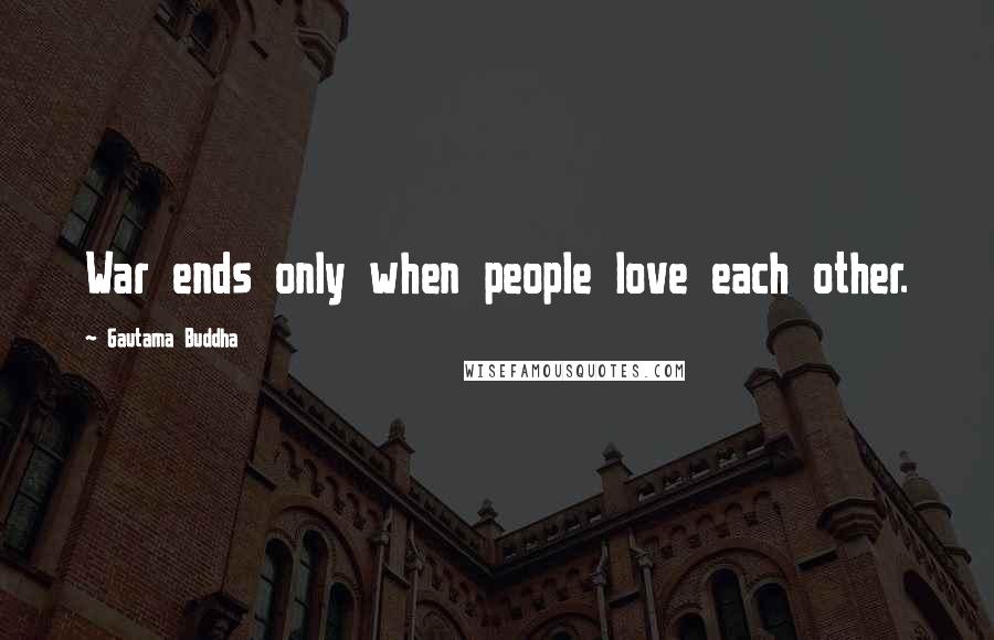 Gautama Buddha Quotes: War ends only when people love each other.