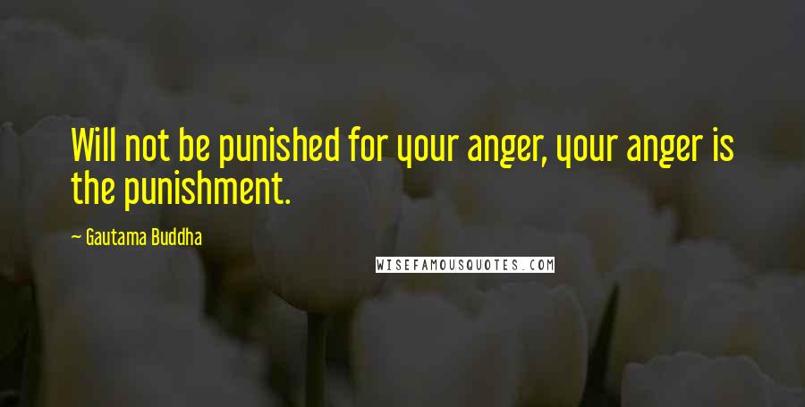 Gautama Buddha Quotes: Will not be punished for your anger, your anger is the punishment.