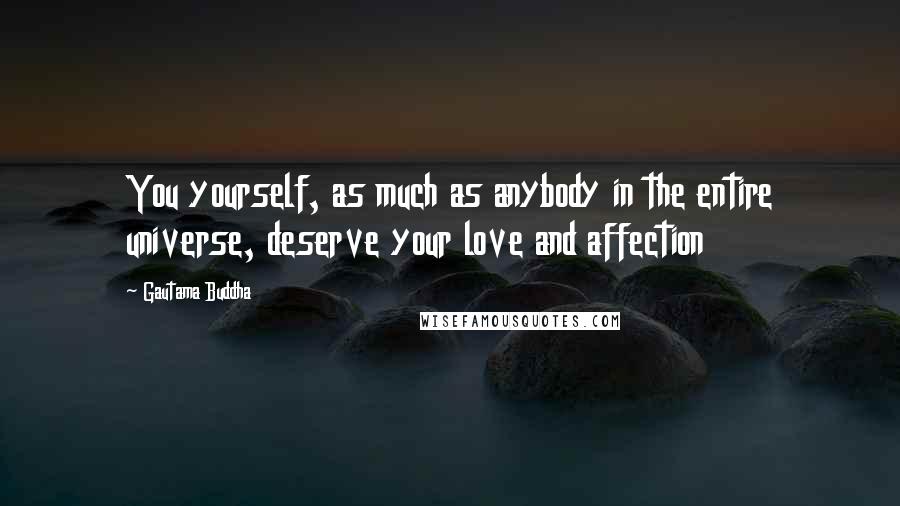 Gautama Buddha Quotes: You yourself, as much as anybody in the entire universe, deserve your love and affection