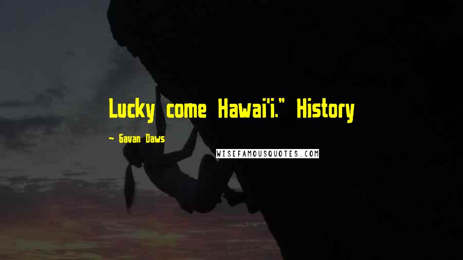 Gavan Daws Quotes: Lucky come Hawai'i." History