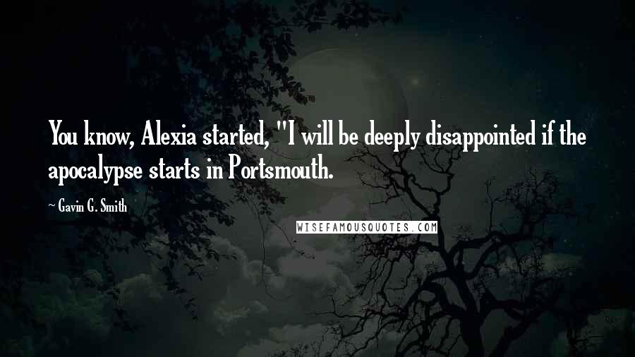 Gavin G. Smith Quotes: You know, Alexia started, "I will be deeply disappointed if the apocalypse starts in Portsmouth.