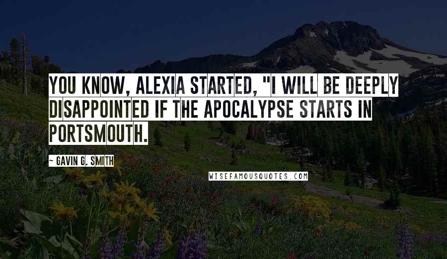 Gavin G. Smith Quotes: You know, Alexia started, "I will be deeply disappointed if the apocalypse starts in Portsmouth.