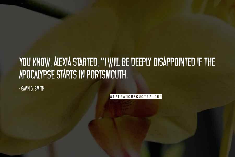 Gavin G. Smith Quotes: You know, Alexia started, "I will be deeply disappointed if the apocalypse starts in Portsmouth.