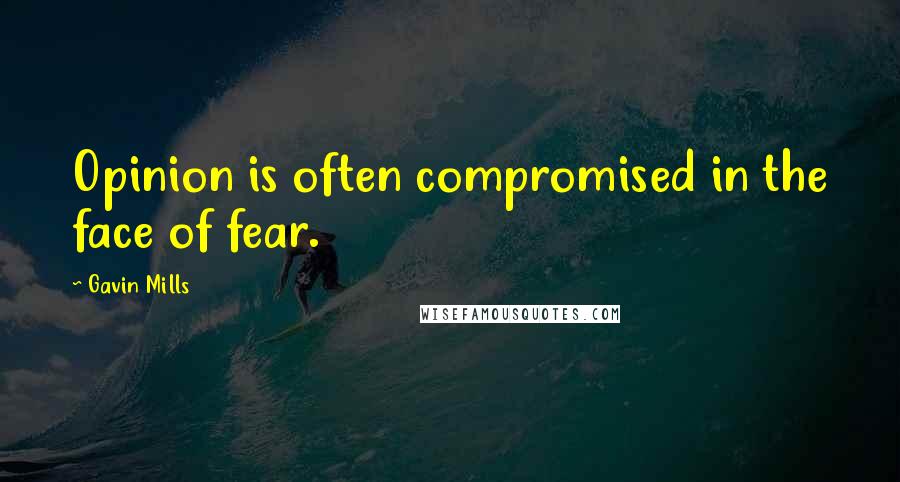 Gavin Mills Quotes: Opinion is often compromised in the face of fear.