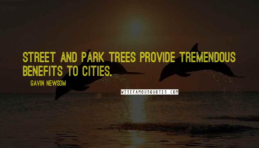 Gavin Newsom Quotes: Street and park trees provide tremendous benefits to cities.