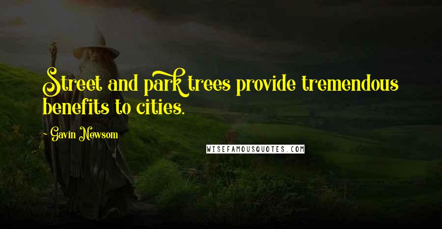 Gavin Newsom Quotes: Street and park trees provide tremendous benefits to cities.