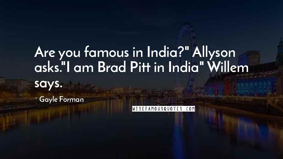 Gayle Forman Quotes: Are you famous in India?" Allyson asks."I am Brad Pitt in India" Willem says.