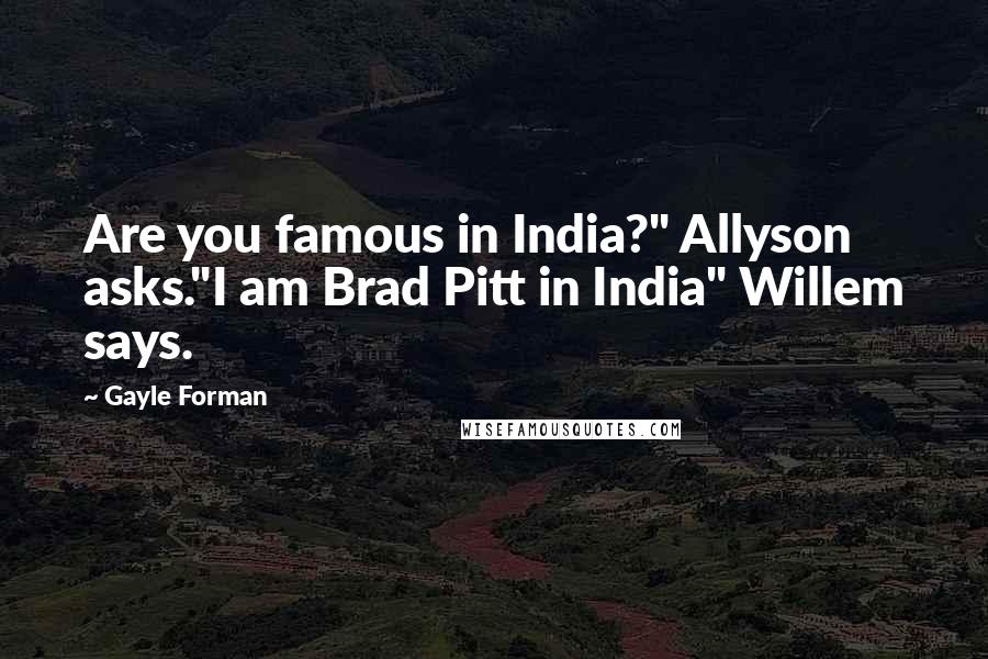 Gayle Forman Quotes: Are you famous in India?" Allyson asks."I am Brad Pitt in India" Willem says.