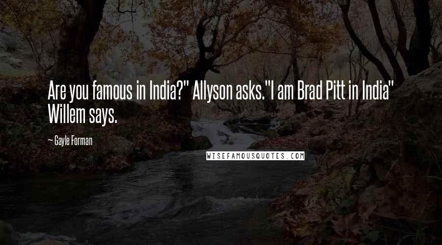 Gayle Forman Quotes: Are you famous in India?" Allyson asks."I am Brad Pitt in India" Willem says.