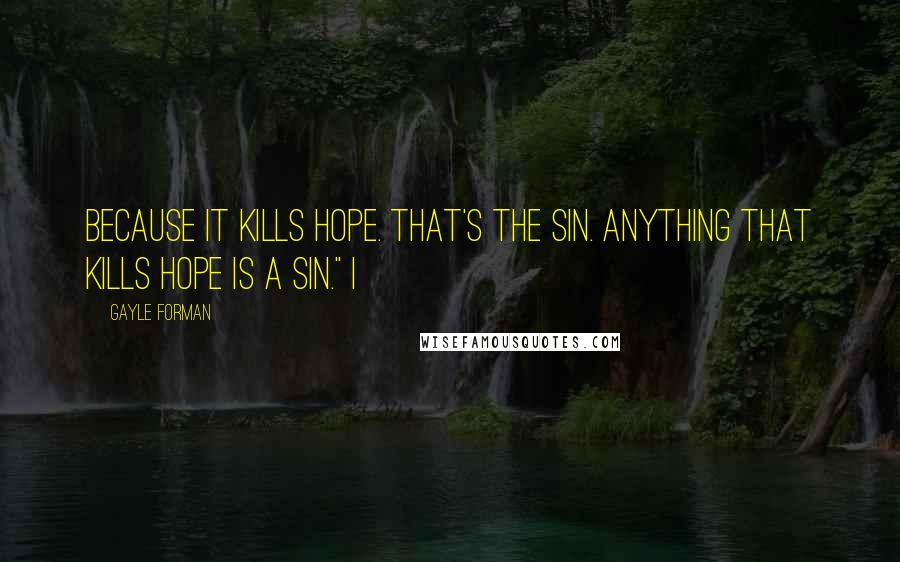 Gayle Forman Quotes: Because it kills hope. That's the sin. Anything that kills hope is a sin." I