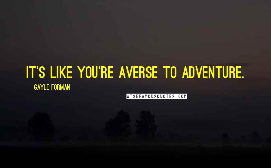 Gayle Forman Quotes: It's like you're averse to adventure.