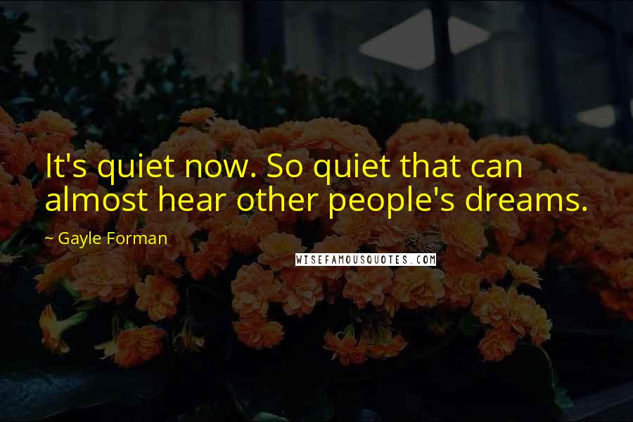 Gayle Forman Quotes: It's quiet now. So quiet that can almost hear other people's dreams.