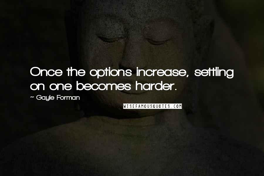 Gayle Forman Quotes: Once the options increase, settling on one becomes harder.