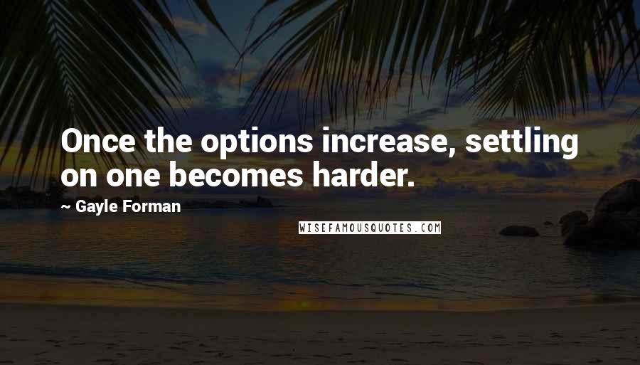 Gayle Forman Quotes: Once the options increase, settling on one becomes harder.