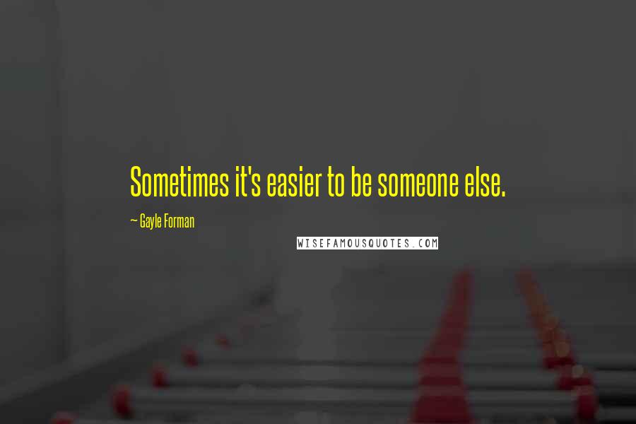 Gayle Forman Quotes: Sometimes it's easier to be someone else.