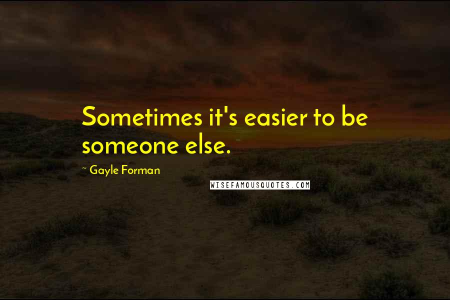 Gayle Forman Quotes: Sometimes it's easier to be someone else.