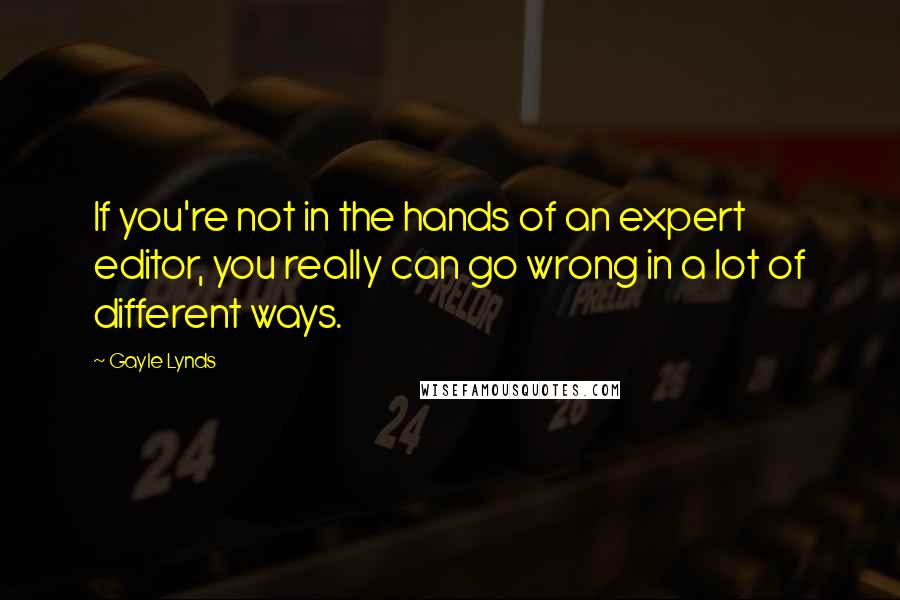 Gayle Lynds Quotes: If you're not in the hands of an expert editor, you really can go wrong in a lot of different ways.