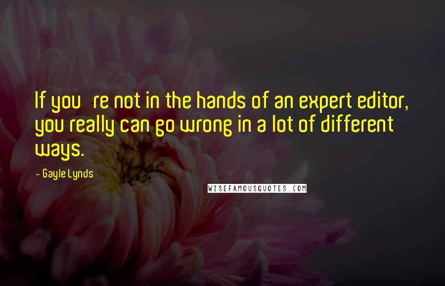 Gayle Lynds Quotes: If you're not in the hands of an expert editor, you really can go wrong in a lot of different ways.