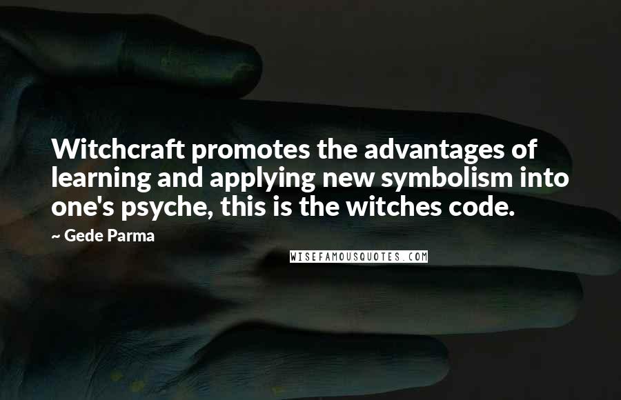 Gede Parma Quotes: Witchcraft promotes the advantages of learning and applying new symbolism into one's psyche, this is the witches code.