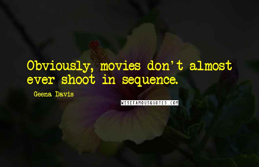 Geena Davis Quotes: Obviously, movies don't almost ever shoot in sequence.