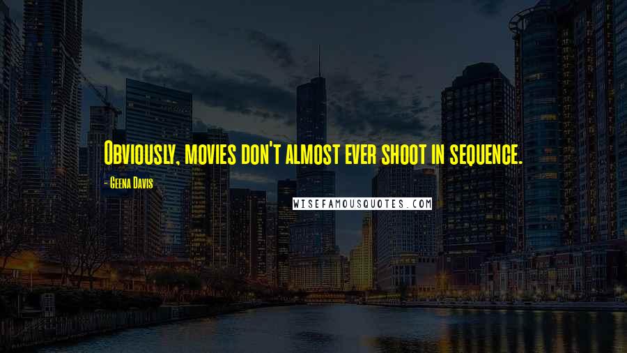 Geena Davis Quotes: Obviously, movies don't almost ever shoot in sequence.