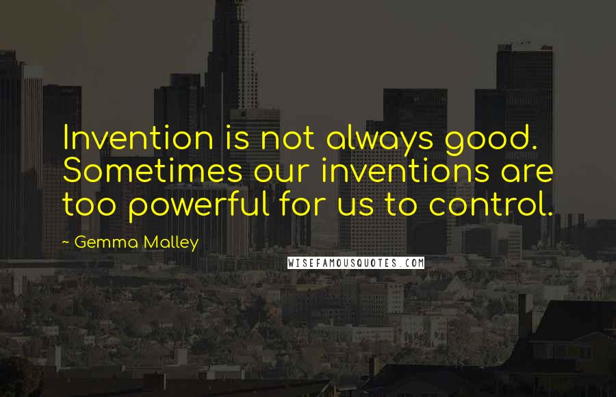 Gemma Malley Quotes: Invention is not always good. Sometimes our inventions are too powerful for us to control.