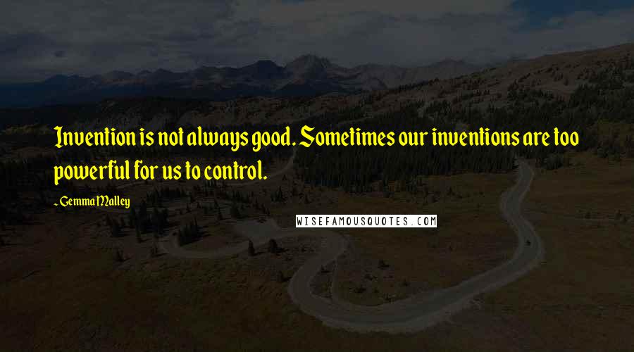 Gemma Malley Quotes: Invention is not always good. Sometimes our inventions are too powerful for us to control.