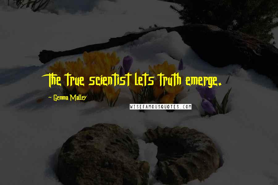 Gemma Malley Quotes: The true scientist lets truth emerge.