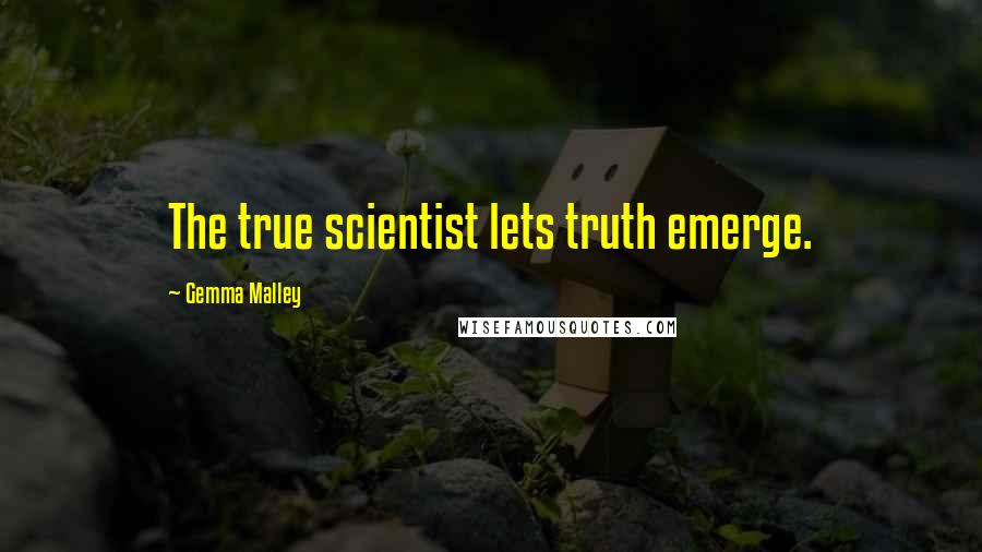 Gemma Malley Quotes: The true scientist lets truth emerge.