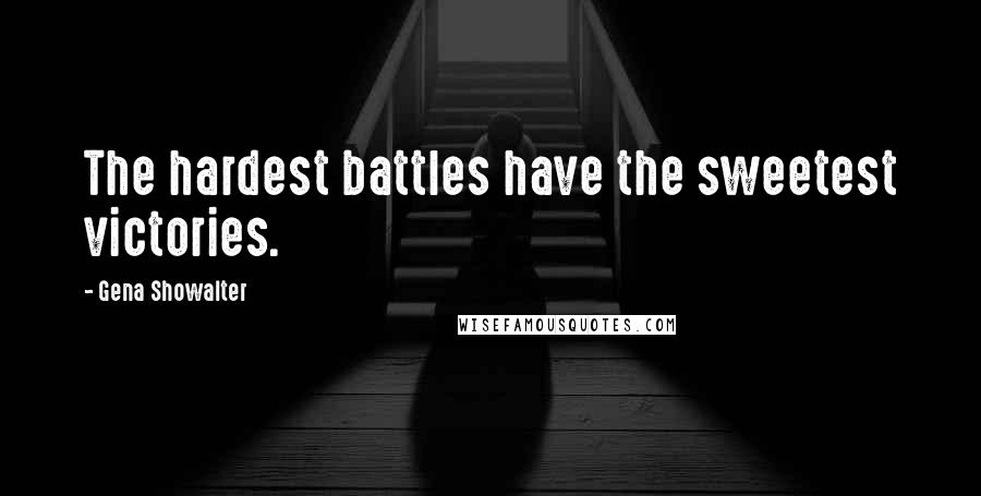 Gena Showalter Quotes: The hardest battles have the sweetest victories.