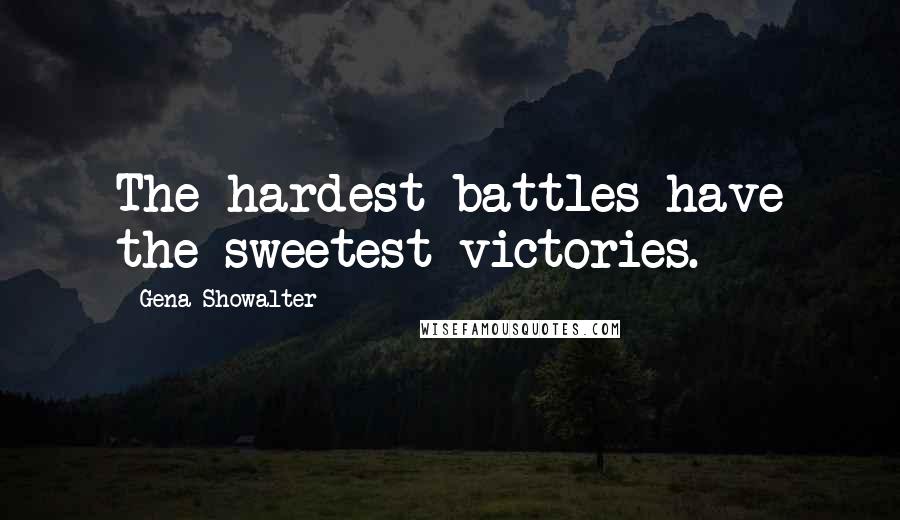 Gena Showalter Quotes: The hardest battles have the sweetest victories.