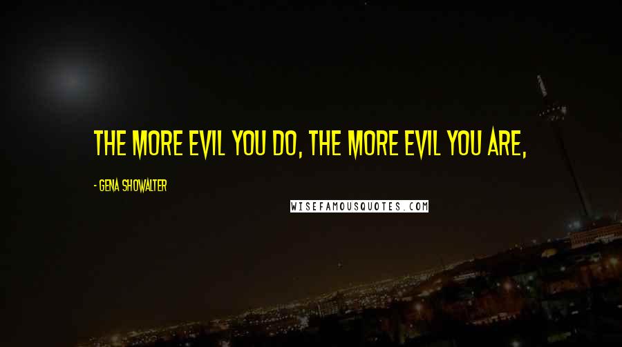 Gena Showalter Quotes: The more evil you do, the more evil you are,