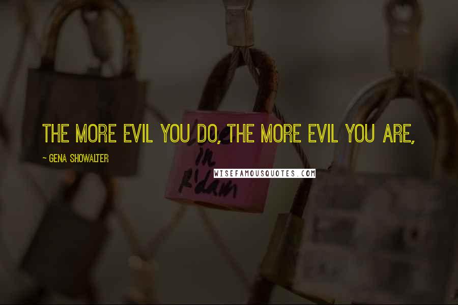 Gena Showalter Quotes: The more evil you do, the more evil you are,