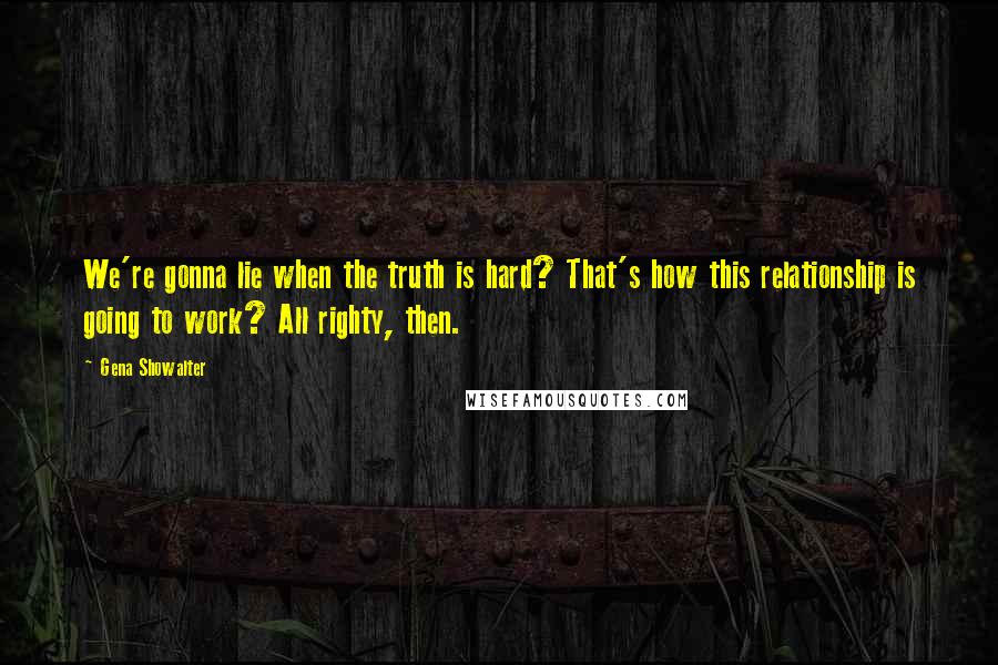 Gena Showalter Quotes: We're gonna lie when the truth is hard? That's how this relationship is going to work? All righty, then.