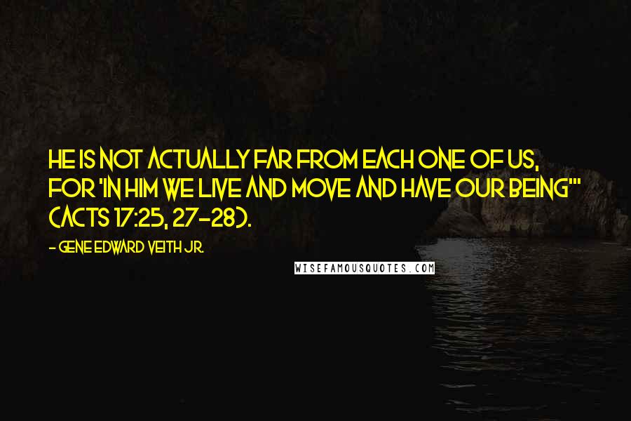 Gene Edward Veith Jr. Quotes: He is not actually far from each one of us, for 'in him we live and move and have our being'" (Acts 17:25, 27-28).