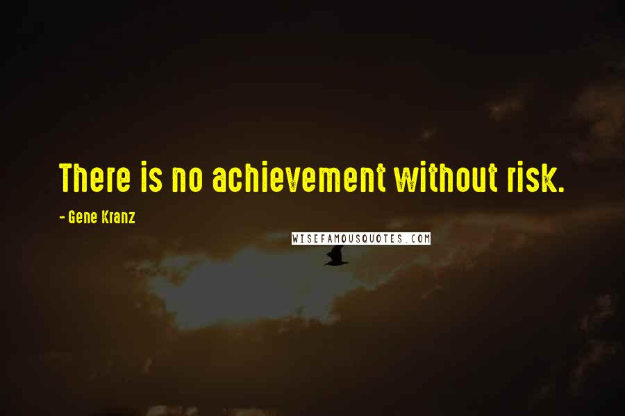 Gene Kranz Quotes: There is no achievement without risk.