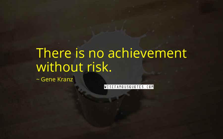 Gene Kranz Quotes: There is no achievement without risk.