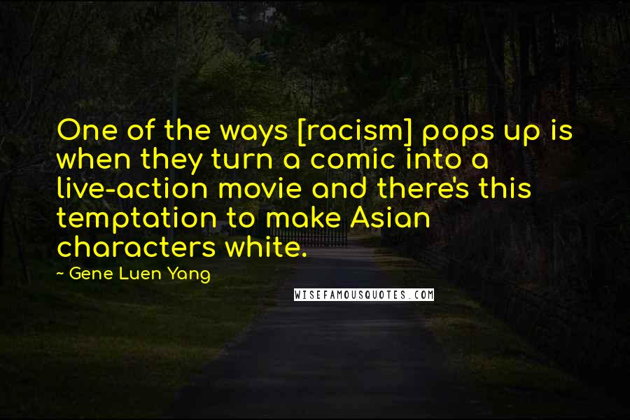 Gene Luen Yang Quotes: One of the ways [racism] pops up is when they turn a comic into a live-action movie and there's this temptation to make Asian characters white.