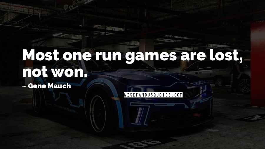 Gene Mauch Quotes: Most one run games are lost, not won.