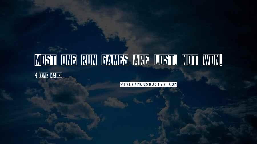 Gene Mauch Quotes: Most one run games are lost, not won.