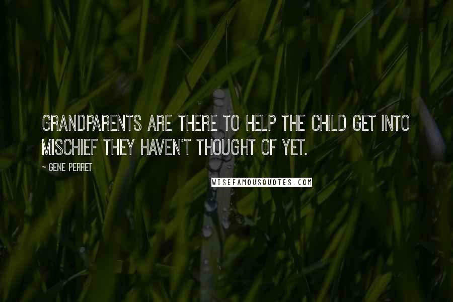 Gene Perret Quotes: Grandparents are there to help the child get into mischief they haven't thought of yet.