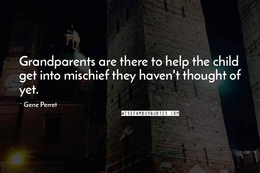 Gene Perret Quotes: Grandparents are there to help the child get into mischief they haven't thought of yet.