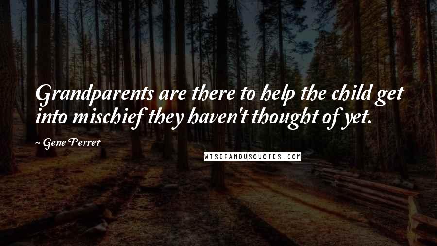 Gene Perret Quotes: Grandparents are there to help the child get into mischief they haven't thought of yet.