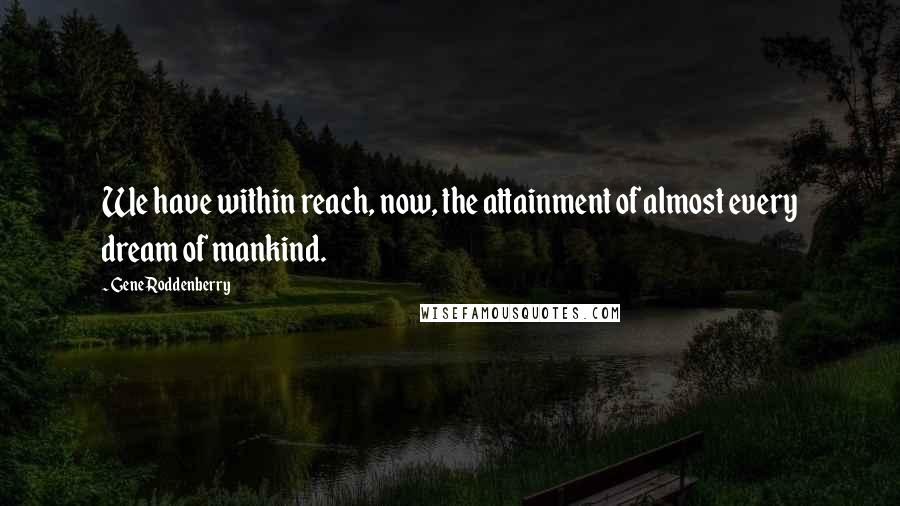 Gene Roddenberry Quotes: We have within reach, now, the attainment of almost every dream of mankind.