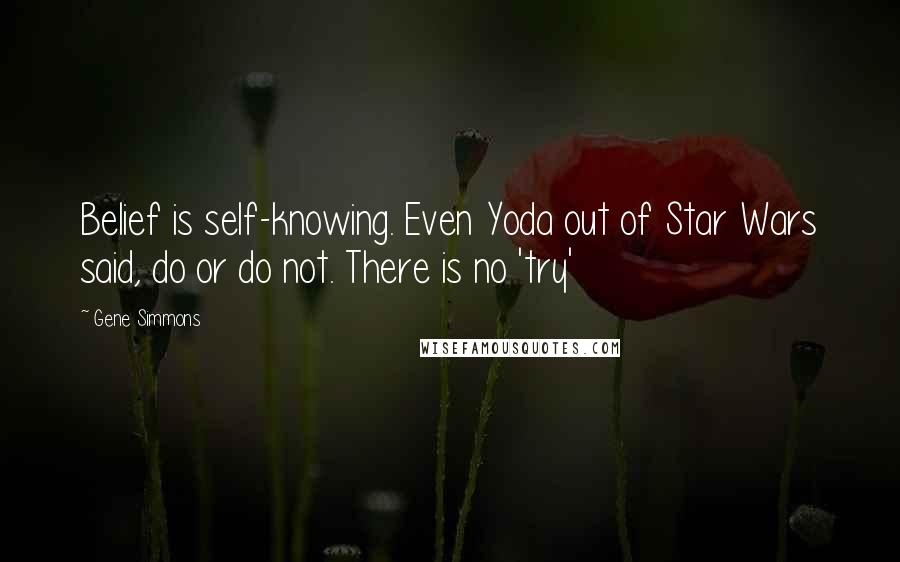 Gene Simmons Quotes: Belief is self-knowing. Even Yoda out of Star Wars said, do or do not. There is no 'try'