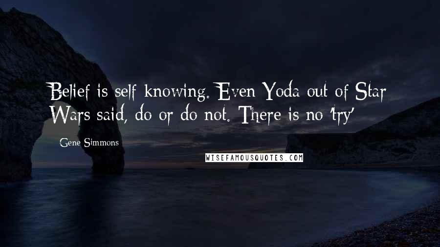 Gene Simmons Quotes: Belief is self-knowing. Even Yoda out of Star Wars said, do or do not. There is no 'try'