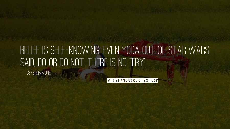 Gene Simmons Quotes: Belief is self-knowing. Even Yoda out of Star Wars said, do or do not. There is no 'try'