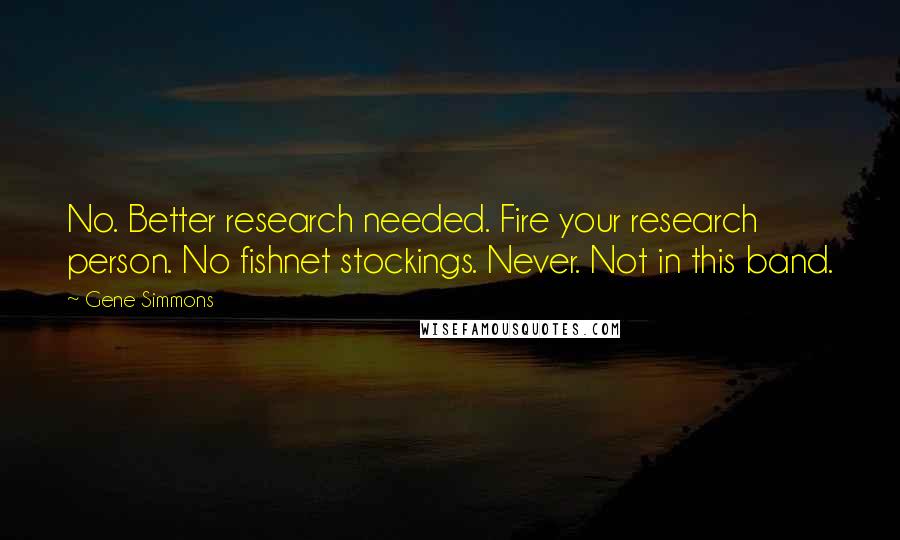 Gene Simmons Quotes: No. Better research needed. Fire your research person. No fishnet stockings. Never. Not in this band.