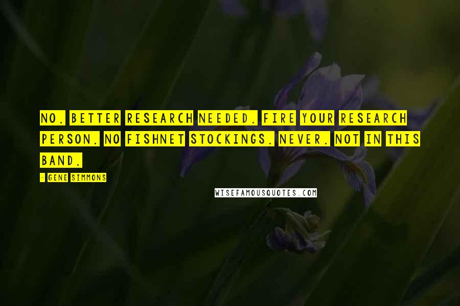 Gene Simmons Quotes: No. Better research needed. Fire your research person. No fishnet stockings. Never. Not in this band.